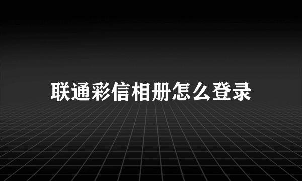 联通彩信相册怎么登录