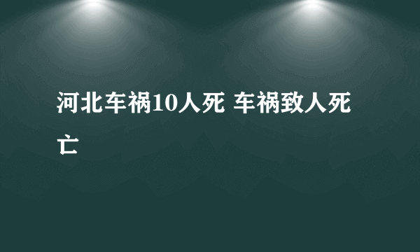 河北车祸10人死 车祸致人死亡