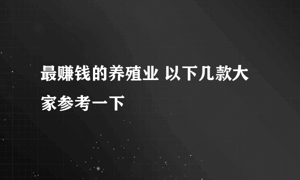 最赚钱的养殖业 以下几款大家参考一下