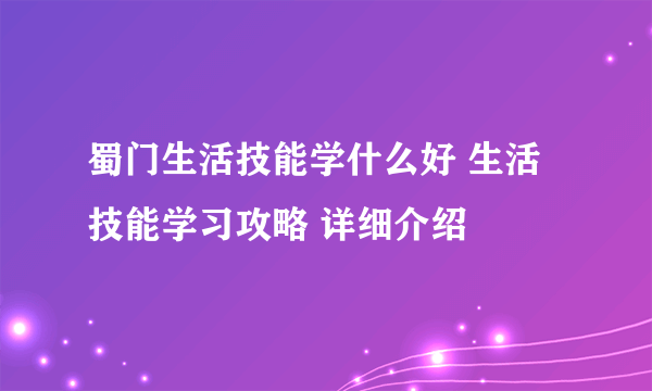 蜀门生活技能学什么好 生活技能学习攻略 详细介绍