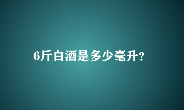 6斤白酒是多少毫升？