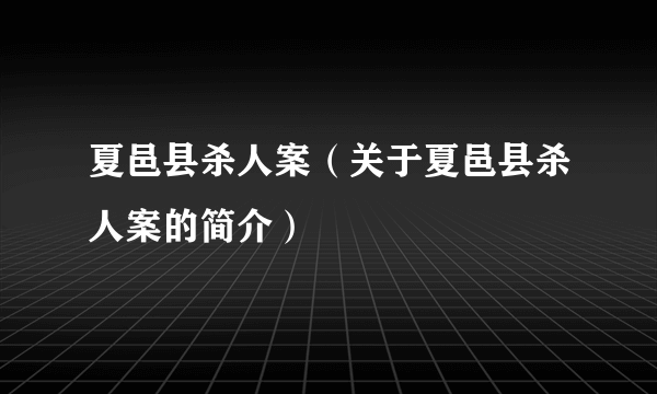 夏邑县杀人案（关于夏邑县杀人案的简介）