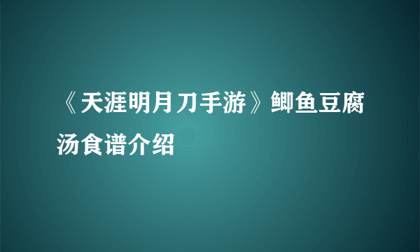 《天涯明月刀手游》鲫鱼豆腐汤食谱介绍