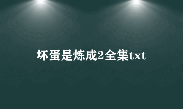 坏蛋是炼成2全集txt