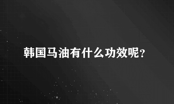 韩国马油有什么功效呢？