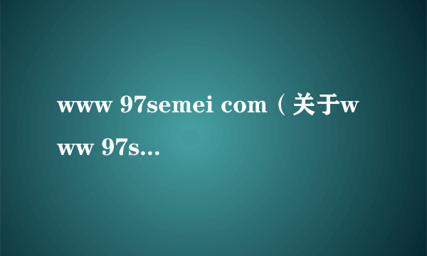 www 97semei com（关于www 97semei com的简介）