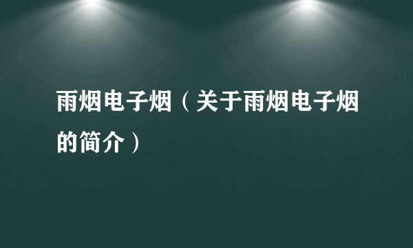 雨烟电子烟（关于雨烟电子烟的简介）