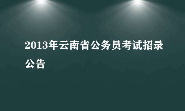 2013年云南省公务员考试招录公告