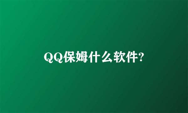 QQ保姆什么软件?