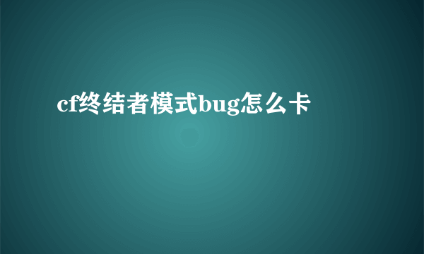 cf终结者模式bug怎么卡