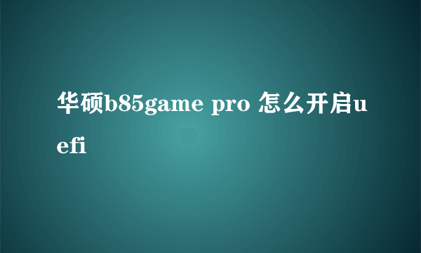 华硕b85game pro 怎么开启uefi