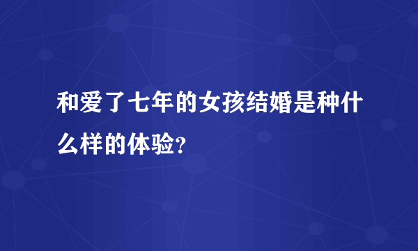 和爱了七年的女孩结婚是种什么样的体验？