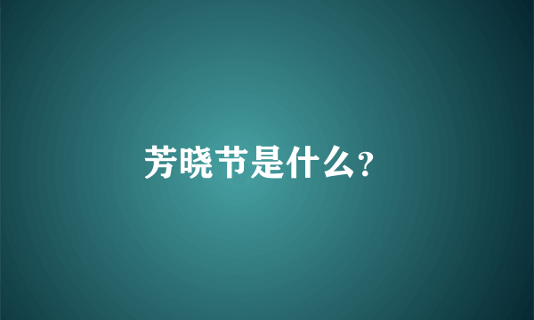 芳晓节是什么？