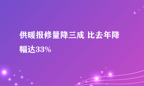 供暖报修量降三成 比去年降幅达33%