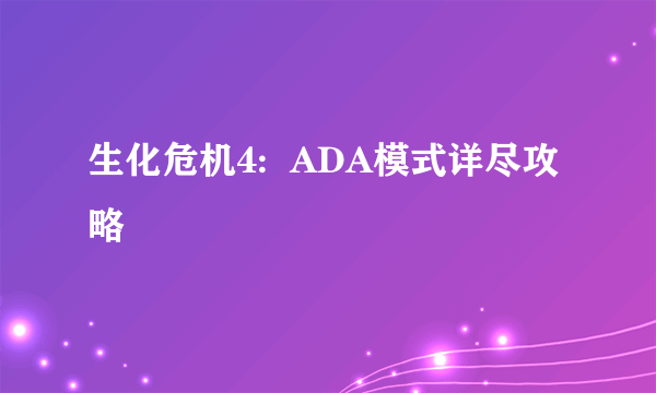 生化危机4:  ADA模式详尽攻略