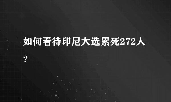 如何看待印尼大选累死272人？