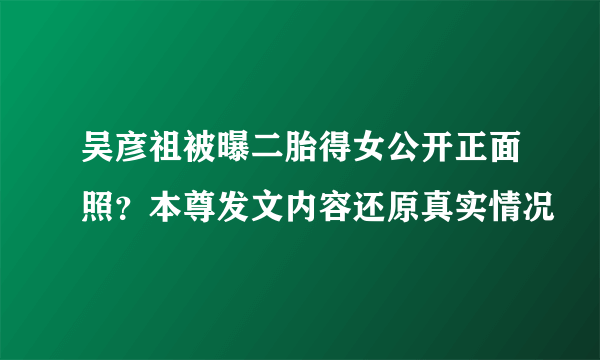 吴彦祖被曝二胎得女公开正面照？本尊发文内容还原真实情况