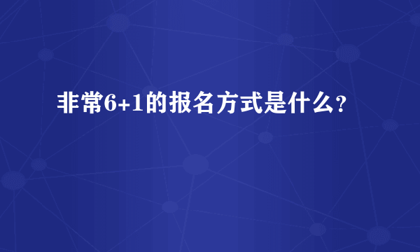 非常6+1的报名方式是什么？