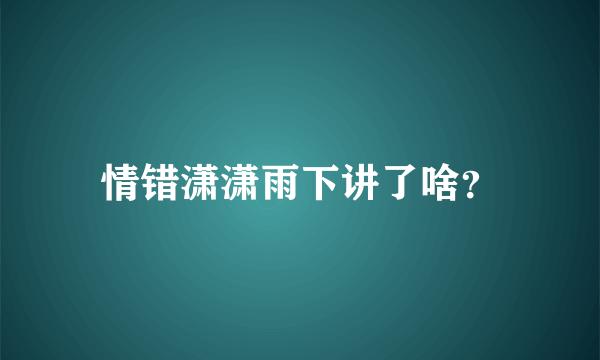 情错潇潇雨下讲了啥？