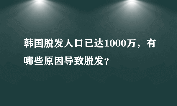 韩国脱发人口已达1000万，有哪些原因导致脱发？