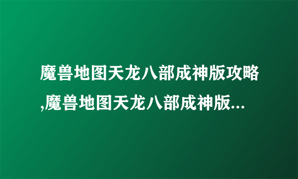 魔兽地图天龙八部成神版攻略,魔兽地图天龙八部成神版攻略大全