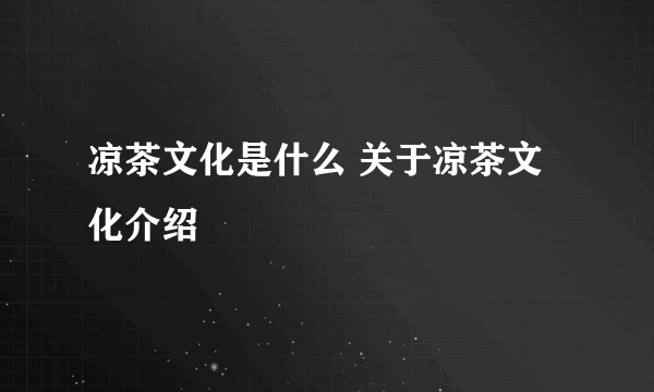 凉茶文化是什么 关于凉茶文化介绍