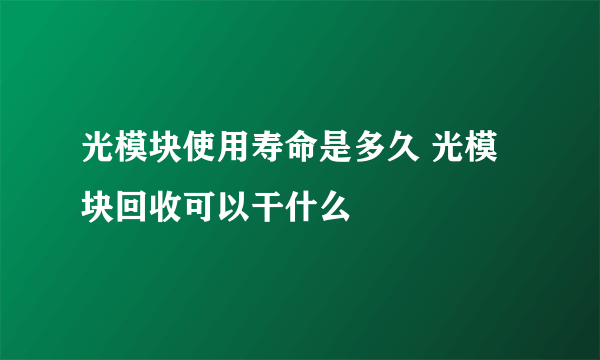 光模块使用寿命是多久 光模块回收可以干什么