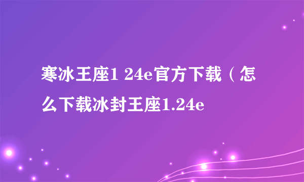 寒冰王座1 24e官方下载（怎么下载冰封王座1.24e