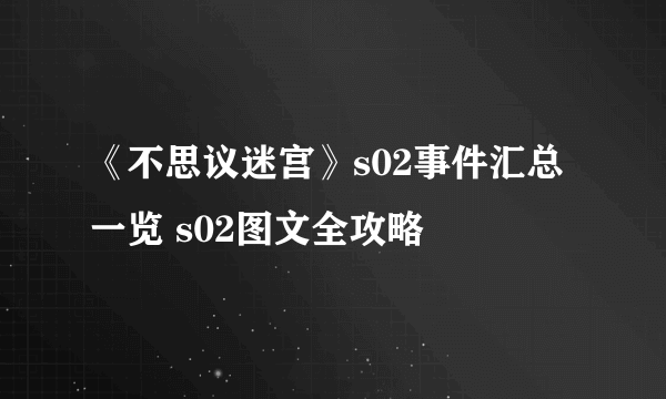 《不思议迷宫》s02事件汇总一览 s02图文全攻略