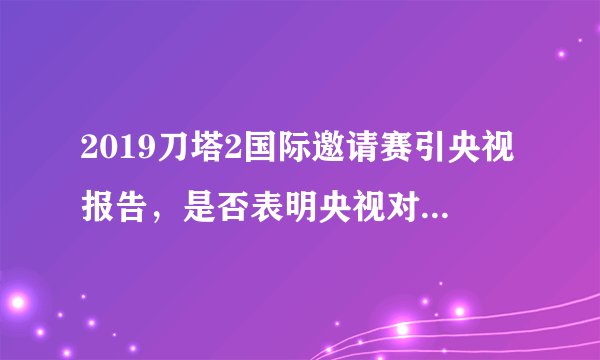 2019刀塔2国际邀请赛引央视报告，是否表明央视对电子竞技已经承认？