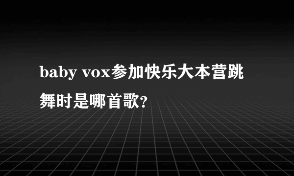 baby vox参加快乐大本营跳舞时是哪首歌？