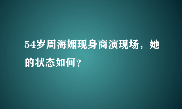 54岁周海媚现身商演现场，她的状态如何？