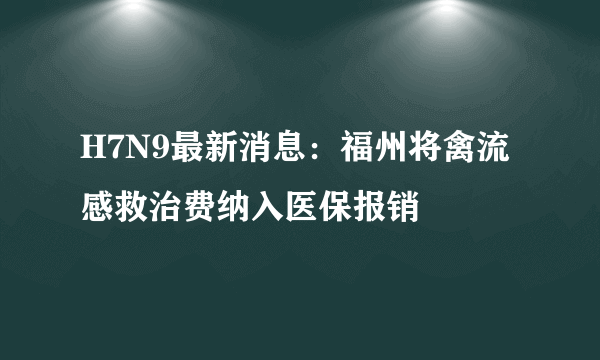 H7N9最新消息：福州将禽流感救治费纳入医保报销