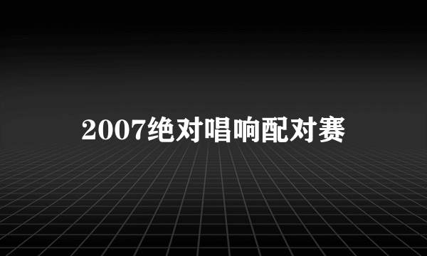 2007绝对唱响配对赛