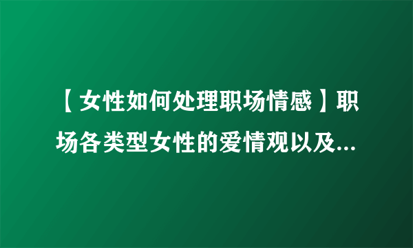 【女性如何处理职场情感】职场各类型女性的爱情观以及情感禁忌