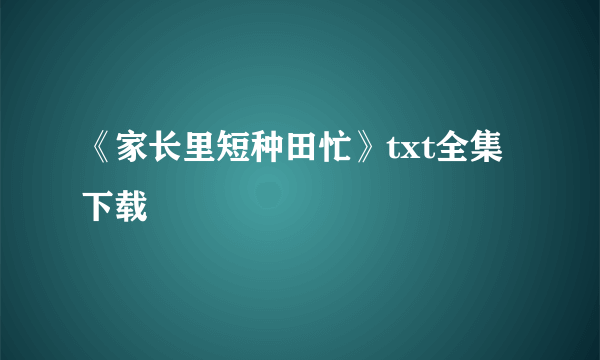 《家长里短种田忙》txt全集下载