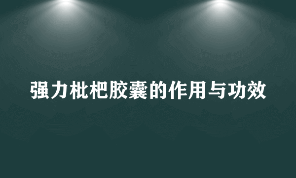 强力枇杷胶囊的作用与功效