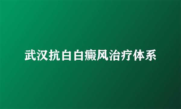 武汉抗白白癜风治疗体系