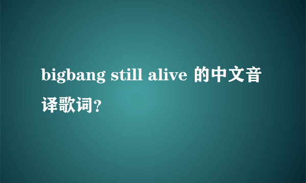 bigbang still alive 的中文音译歌词？