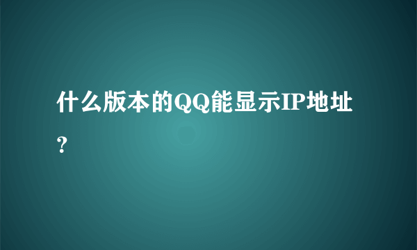 什么版本的QQ能显示IP地址？