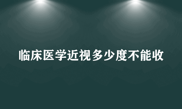 临床医学近视多少度不能收