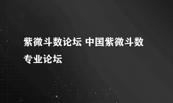 紫微斗数论坛 中国紫微斗数专业论坛