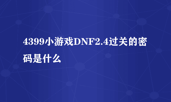 4399小游戏DNF2.4过关的密码是什么