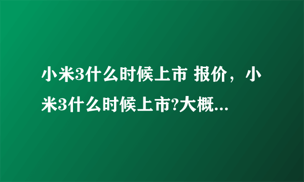 小米3什么时候上市 报价，小米3什么时候上市?大概售价是多少?