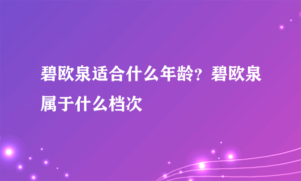 碧欧泉适合什么年龄？碧欧泉属于什么档次