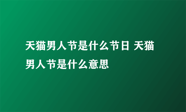 天猫男人节是什么节日 天猫男人节是什么意思