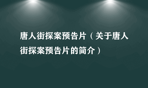 唐人街探案预告片（关于唐人街探案预告片的简介）