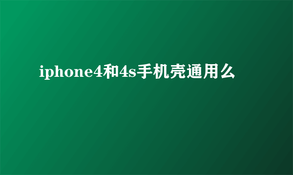 iphone4和4s手机壳通用么