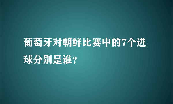 葡萄牙对朝鲜比赛中的7个进球分别是谁？