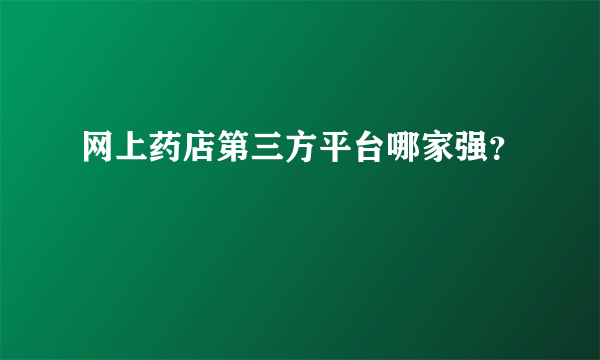 网上药店第三方平台哪家强？